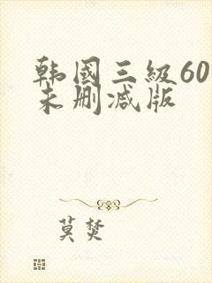 韩国三级60部未删减版