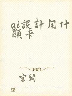 ai设计用什么显卡