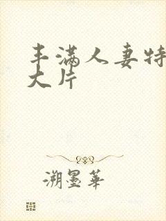 丰满人妻特黄a大片