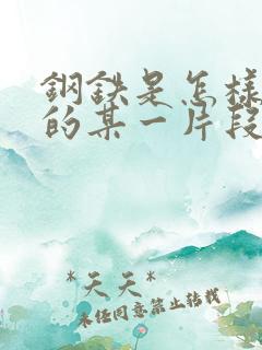 钢铁是怎样炼成的某一片段读后感