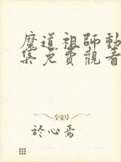 魔道祖师动漫全集免费观看完整版35集预告