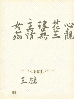 女主很花心男主痴情无三观