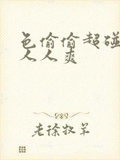 色偷偷超碰av人人爽