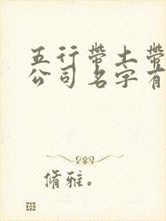 五行带土带金的公司名字有哪些