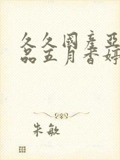 久久国产亚洲精品五月香婷