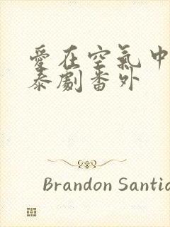 爱在空气中泰剧泰剧番外