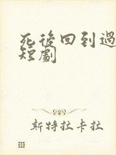 死后回到过去的短剧