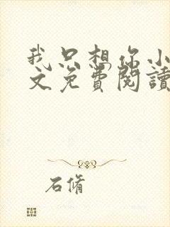 我只想你小说全文免费阅读无弹窗