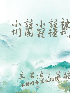 小说小说被大佬们团宠后我野翻了