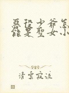 恶役少爷怎么可能是圣女小说免费阅读