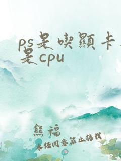 ps是吃显卡还是cpu