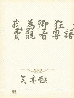 我为卿 狂 免费观看粤语版