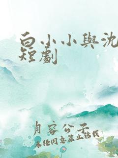 白小小与沈惊觉短剧