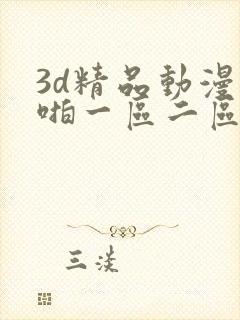 3d精品动漫啪啪一区二区三区