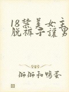 18禁美女主动脱裤子让男人桶爽的能看的网站