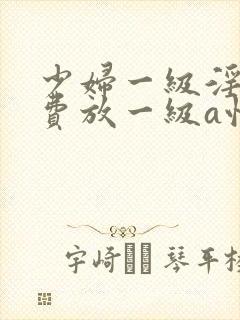 少妇一级淫片免费放一级a性色生活