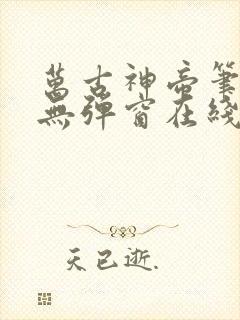 万古神帝笔趣阁无弹窗在线阅读