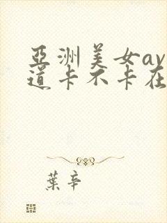 亚洲美女av一道卡不卡在线观看