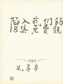 陷入我们的热恋18集免费观看