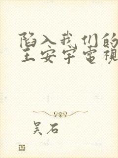 陷入我们的热恋王安宇电视剧免费观