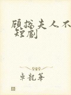 顾总夫人不好惹 短剧