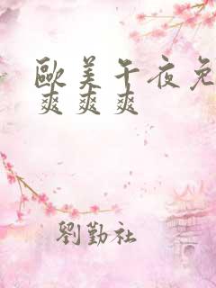 欧美午夜免费看爽爽爽