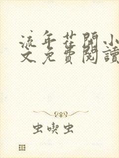 流年花开小说全文免费阅读无弹窗