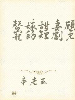 替嫁甜妻顾少超宠的短剧免费观看