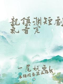 龙镇渊短剧一口气看完