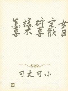 怎样确定女孩子喜不喜欢自己