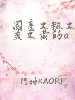 国产又粗又猛又爽又黄的a