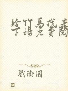 给竹马找老婆的下场免费阅读小说