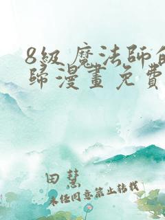 8级魔法师的回归漫画免费下拉式