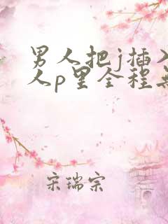 男人把j插入女人p里全程无遮挡