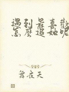 遇到最喜欢女生怎么追她呢