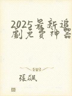 2025最新追剧免费神器