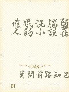 催眠洗脑堕落美人的小说在线阅读