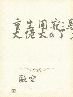 重生团宠:马甲大佬太a了免费阅读