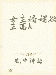 女主娇媚欲极男主高h