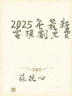 2025年最新电视剧免费观看全集
