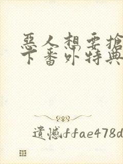 恶人想要抢救一下番外特典篇免费阅读漫画