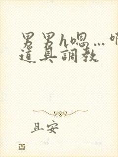 男男h嗯…啊 道具调教