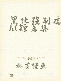 黑化强制病娇高h(短篇集