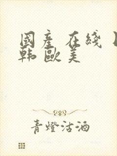 国产 在线 日韩 欧美