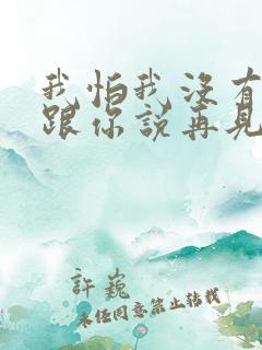 我怕我没有机会跟你说再见是什么歌词