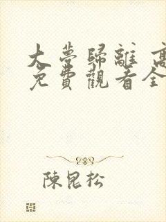 大梦归离 高清免费观看全集