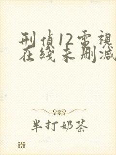 刑侦12电视剧在线未删减