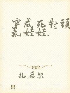 穿成死对头的充气娃娃.