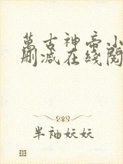 万古神帝小说无删减在线阅读