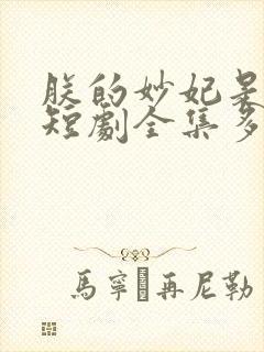 朕的妙妃是暴君短剧全集多少集